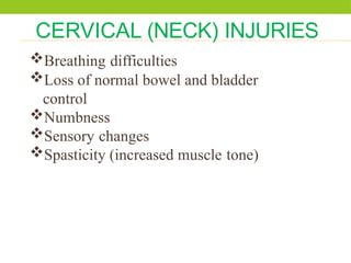 CERVICAL (NECK) INJURIES
Breathing difficulties
Loss of normal bowel and bladder
control
Numbness
Sensory changes
Spasticity (increased muscle tone)
 