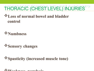 THORACIC (CHEST LEVEL) INJURIES
Loss of normal bowel and bladder
control
Numbness
Sensory changes
Spasticity (increased muscle tone)
 