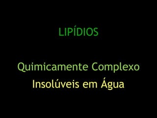 LIPÍDIOS
Quimicamente Complexo
Insolúveis em Água
 