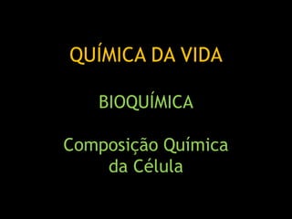 QUÍMICA DA VIDA
BIOQUÍMICA
Composição Química
da Célula
 