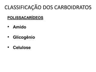 CLASSIFICAÇÃO DOS CARBOIDRATOS
POLISSACARÍDEOS

• Amido
• Glicogênio

• Celulose
 
