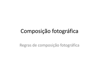 Composição fotográfica
Regras de composição fotográfica
 