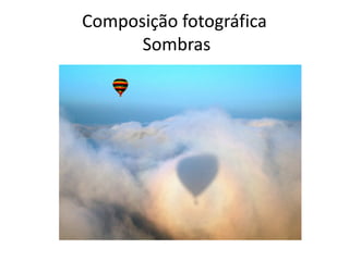 Composição fotográfica
Sombras
 