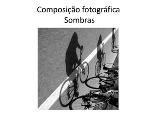 Composição fotográfica
Sombras
 