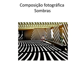 Composição fotográfica
Sombras
 