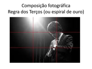 Composição fotográfica
Regra dos Terços (ou espiral de ouro)
 