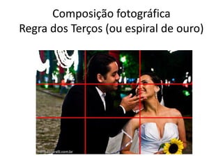Composição fotográfica
Regra dos Terços (ou espiral de ouro)
 