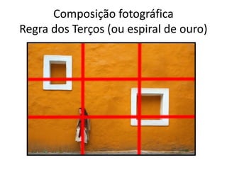 Composição fotográfica
Regra dos Terços (ou espiral de ouro)
 