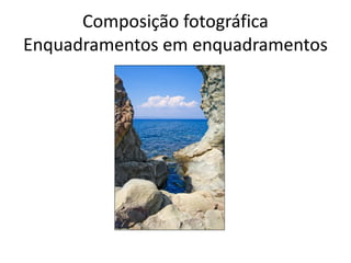 Composição fotográfica
Enquadramentos em enquadramentos
 