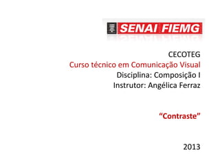 CECOTEG
Curso técnico em Comunicação Visual
Disciplina: Composição I
Instrutor: Angélica Ferraz

“Contraste”

2013

 