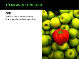 TÉCNICAS DE CONTRASTE
COR
Trabalho com o peso da cor na
figura, para intensificar uma ideia.

 