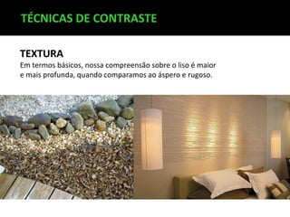 TÉCNICAS DE CONTRASTE
TEXTURA
Em termos básicos, nossa compreensão sobre o liso é maior
e mais profunda, quando comparamos ao áspero e rugoso.

 
