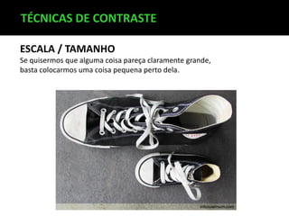 TÉCNICAS DE CONTRASTE
ESCALA / TAMANHO
Se quisermos que alguma coisa pareça claramente grande,
basta colocarmos uma coisa pequena perto dela.

 