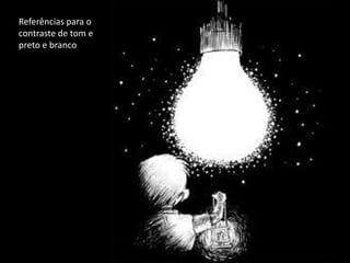 Referências para o
contraste de tom e
preto e branco

 
