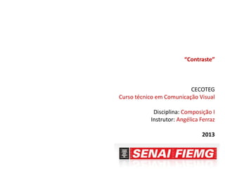 “Contraste”

CECOTEG
Curso técnico em Comunicação Visual
Disciplina: Composição I
Instrutor: Angélica Ferraz
2013

 
