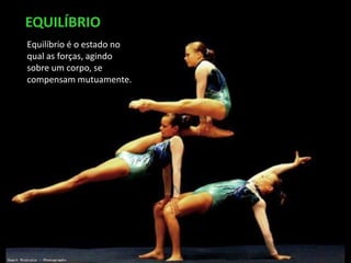 Equilíbrio é o estado no
qual as forças, agindo
sobre um corpo, se
compensam mutuamente.
EQUILÍBRIO
 