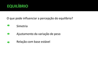 O que pode influenciar a percepção do equilíbrio?
Simetria
Ajustamento da variação de peso
Relação com base estável
EQUILÍBRIO
 