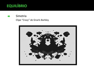 Simetria
Clipe “Crazy” de Gnarls Barkley
EQUILÍBRIO
 