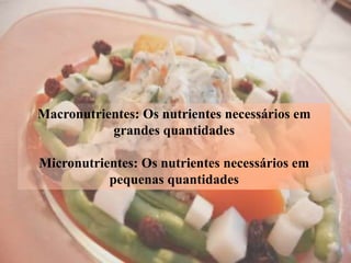 Macronutrientes: Os nutrientes necessários em
grandes quantidades
Micronutrientes: Os nutrientes necessários em
pequenas quantidades
 