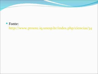  Fonte:
 http://www.proenc.iq.unesp.br/index.php/ciencias/34-text
 