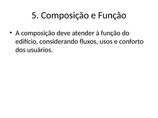 5. Composição e Função
• A composição deve atender à função do
edifício, considerando fluxos, usos e conforto
dos usuários.
 