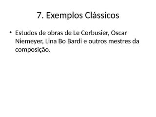 7. Exemplos Clássicos
• Estudos de obras de Le Corbusier, Oscar
Niemeyer, Lina Bo Bardi e outros mestres da
composição.
 