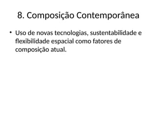 8. Composição Contemporânea
• Uso de novas tecnologias, sustentabilidade e
flexibilidade espacial como fatores de
composição atual.
 