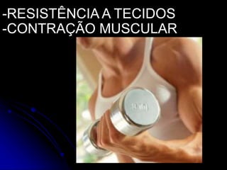 -RESISTÊNCIA A TECIDOS
-CONTRAÇÃO MUSCULAR
 