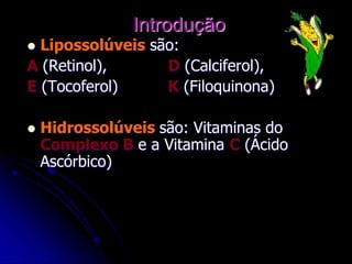 Introdução
 Lipossolúveis são:
A (Retinol), D (Calciferol),
E (Tocoferol) K (Filoquinona)
 Hidrossolúveis são: Vitaminas do
Complexo B e a Vitamina C (Ácido
Ascórbico)
 