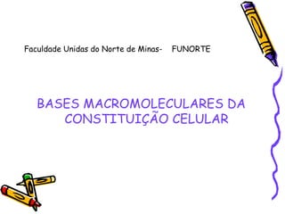 Faculdade Unidas do Norte de Minas-

FUNORTE

BASES MACROMOLECULARES DA
CONSTITUIÇÃO CELULAR

 