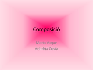 Composició  Maria Vaque Ariadna Costa 