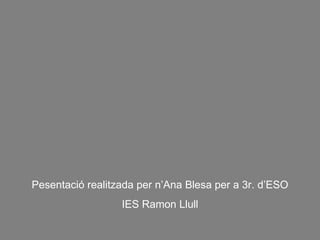 Pesentació realitzada per n’Ana Blesa per a 3r. d’ESO IES Ramon Llull 