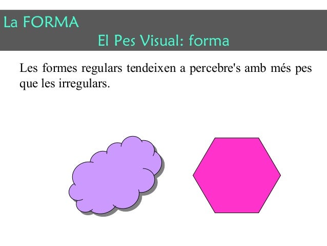 La FORMA 
El Pes Visual: forma 
Les formes regulars tendeixen a percebre's amb més pes 
que les irregulars. 
 