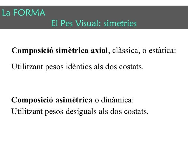 La FORMA 
El Pes Visual: simetries 
Composició simètrica axial, clàssica, o estàtica: 
Utilitzant pesos idèntics als dos c...