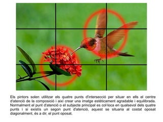 Els pintors solen utilitzar els quatre punts d'intersecció per situar en ells el centre
d'atenció de la composició i així crear una imatge estèticament agradable i equilibrada.
Normalment el punt d'atenció o el subjecte principal es col·loca en qualsevol dels quatre
punts i si existís un segon punt d'atenció, aquest se situaria al costat oposat
diagonalment, és a dir, el punt oposat.
 