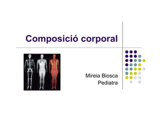 Composició corporal


            Mireia Biosca
                 Pediatra
 