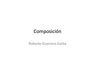 Composición

Roberto Guerrero Zurita
 