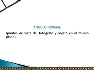 ÁNGULO NORMAL
(puntos de vista del fotógrafo y objeto en el mismo
plano).
 