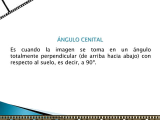 ÁNGULO CENITAL
Es cuando la imagen se toma en un ángulo
totalmente perpendicular (de arriba hacia abajo) con
respecto al suelo, es decir, a 90º.
 