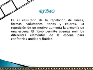 RITMO
Es el resultado de la repetición de líneas,
formas, volúmenes, tonos y colores. La
repetición de un motivo aumenta la armonía de
una escena. El ritmo permite además unir los
diferentes elementos de la escena para
conferirles unidad y fluidez.
 