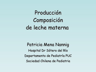 Producción  Composición  de leche materna  Patricia Mena Nannig Hospital Dr Sótero del Río Departamento de Pediatría PUC Sociedad Chilena de Pediatria 