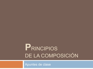 PRINCIPIOS
DE LA COMPOSICIÓN
Apuntes de clase
 