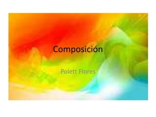 Composición
Polett Flores
 