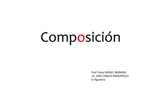 Composición
Prof. Favio RAFAEL MAMANI
I.E. JOSE CARLOS MARIATEGUI
El Agustino
 