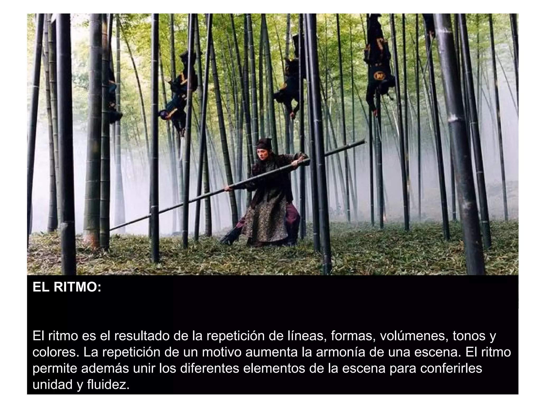 EL RITMO:


El ritmo es el resultado de la repetición de líneas, formas, volúmenes, tonos y
colores. La repetición de un motivo aumenta la armonía de una escena. El ritmo
permite además unir los diferentes elementos de la escena para conferirles
unidad y fluidez.
 