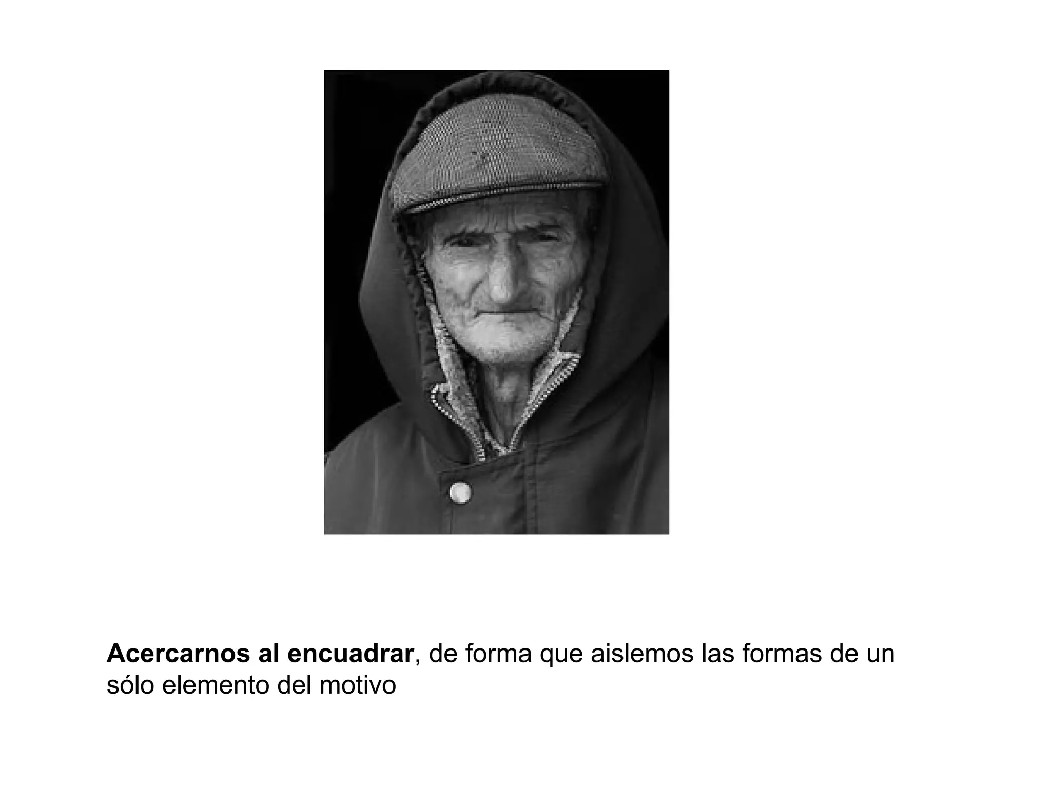 Acercarnos al encuadrar, de forma que aislemos las formas de un
sólo elemento del motivo
 