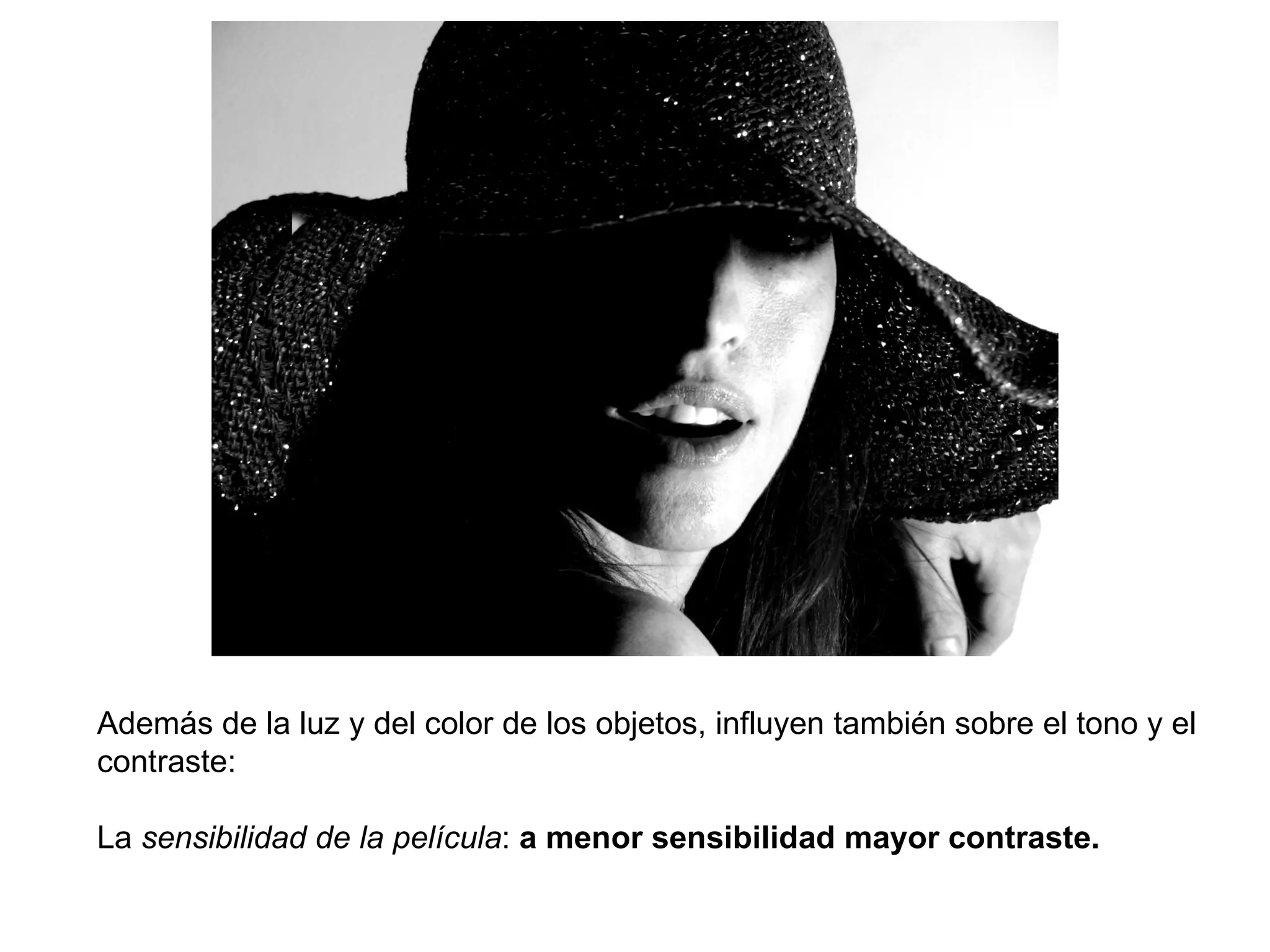 Además de la luz y del color de los objetos, influyen también sobre el tono y el
contraste:

La sensibilidad de la película: a menor sensibilidad mayor contraste.
 