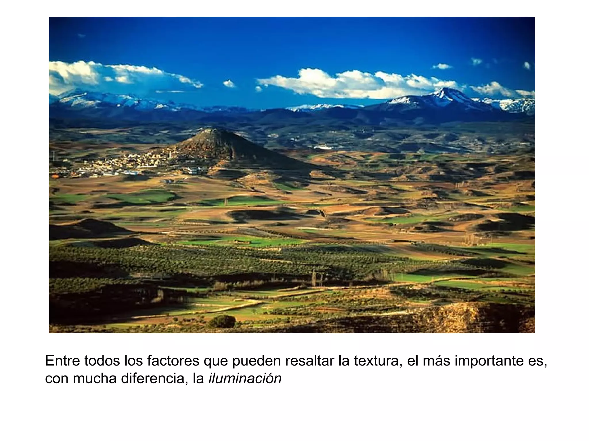 Entre todos los factores que pueden resaltar la textura, el más importante es,
con mucha diferencia, la iluminación
 