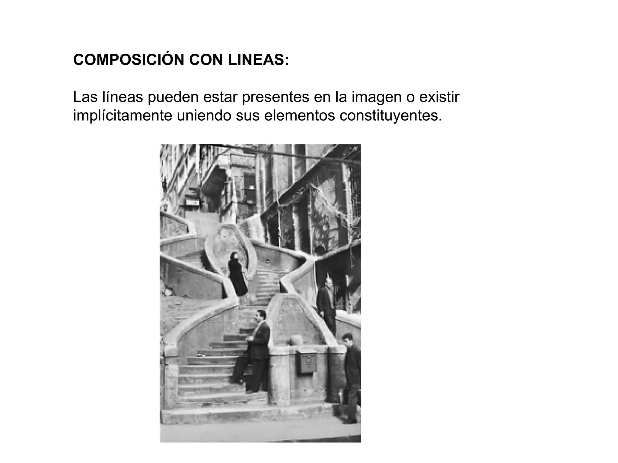 COMPOSICIÓN CON LINEAS:

Las líneas pueden estar presentes en la imagen o existir
implícitamente uniendo sus elementos constituyentes.
 