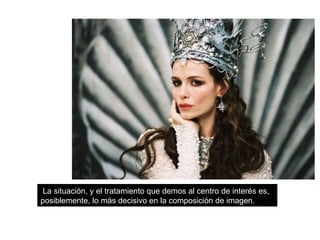 La situación, y el tratamiento que demos al centro de interés es,
posiblemente, lo más decisivo en la composición de imagen.
 